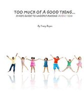 Too Much Of A Good Thing...A Kid's Guide To Understanding Addiction