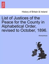 List of Justices of the Peace for the County in Alphabetical Order, Revised to October, 1896.