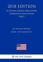 Oil Pipleline Pricing Index - Five-Year Review (Us Federal Energy Regulatory Commission Regulation) (Ferc) (2018 Edition)