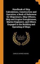 Handbook of Ship Calculations, Construction and Operation; A Book of Reference for Shipowners, Ship Officers, Ship and Engine Draughtsmen, Marine Engineers, and Others Engaged in the Building