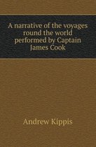 A Narrative of the Voyages Round the World Performed by Captain James Cook