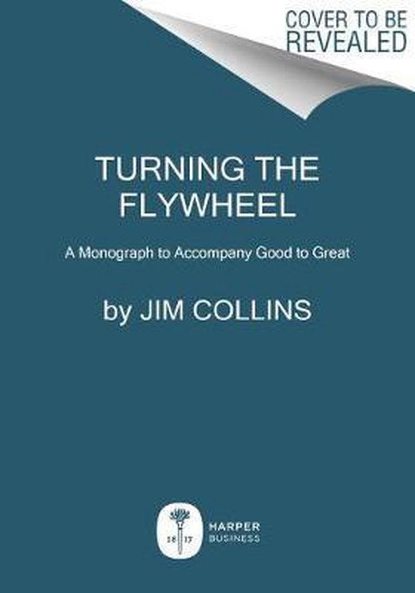 Turning the Flywheel A Monograph to Accompany Good to Great Good to Great, 6 - Jim Collins