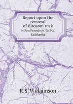Report upon the removal of Blossom rock in San Francisco Harbor, California