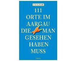 111 Orte im Aargau, die man gesehen haben muss