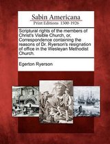 Scriptural Rights of the Members of Christ's Visible Church, Or, Correspondence Containing the Reasons of Dr. Ryerson's Resignation of Office in the Wesleyan Methodist Church.