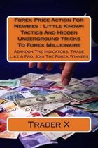 Forex Price Action For Newbies: Little Known Tactics And Hidden Underground Tricks To Forex Millionaire