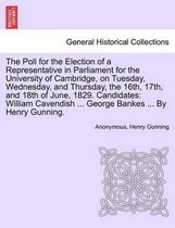 The Poll for the Election of a Representative in Parliament for the University of Cambridge, on Tuesday, Wednesday, and Thursday, the 16th, 17th, and 18th of June, 1829. Candidates