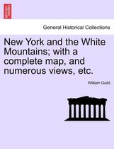 New York and the White Mountains; With a Complete Map, and Numerous Views, Etc.