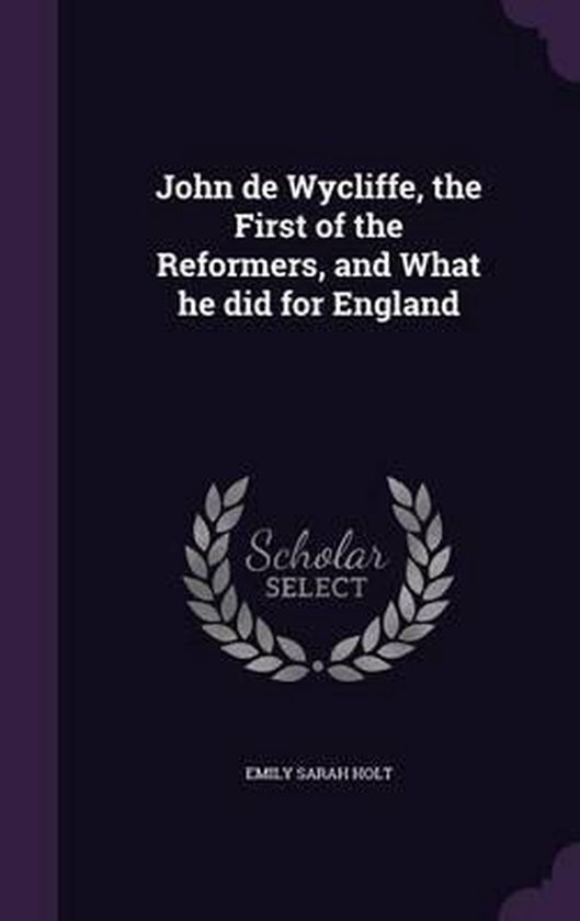 John de Wycliffe, the First of the Reformers, and What He Did for England