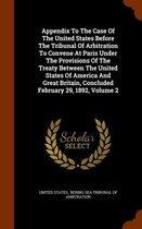 Appendix to the Case of the United States Before the Tribunal of Arbitration to Convene at Paris Under the Provisions of the Treaty Between the United States of America and Great Britain, Con