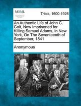 An Authentic Life of John C. Colt, Now Imprisoned for Killing Samuel Adams, in New York, on the Seventeenth of September, 1841