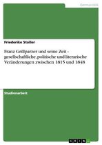 Franz Grillparzer und seine Zeit - gesellschaftliche, politische und literarische Veränderungen zwischen 1815 und 1848