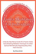 Tantra Meditation For Individuals: A Step-By-Step Manual Guide Of 21 Psychic Chakra Tantra Breathing Meditation Techniques To Unfold Spiritual Well-Being By Integrating Body, Mind, Heart And Soul