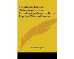 The Animal Lore Of Shakespeare's Time Including Quadrupeds, Birds, Reptiles, Fish And Insects