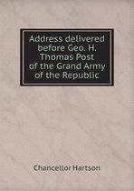 Address delivered before Geo. H. Thomas Post of the Grand Army of the Republic