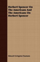 Herbert Spencer On The Americans And The Americans On Herbert Spencer