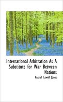 International Arbitration as a Substitute for War Between Nations