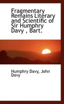 Fragmentary Remains Literary and Scientific of Sir Humphry Davy, Bart.