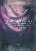 The tryal of Edward Coleman gent. for conspiring the death of the King and the subversion of the government of England