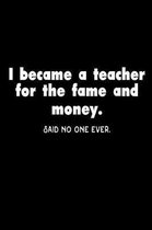 I Became A Teacher For The Fame And Money. Said No One Ever.