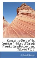 Canada; The Story of the Dominion; A History of Canada from Its Early Discovery and Settlement to Th