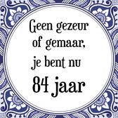 Verjaardag Tegeltje met Spreuk (84 jaar: Geen gezeur of ge maar, je bent nu gewoon 84 jaar + cadeau verpakking & plakhanger