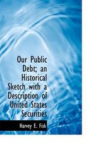 Our Public Debt; An Historical Sketch with a Description of United States Securities