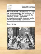 A letter to Mr St -n, late Lord B- In which the false reasonings and evasions, in a pamphlet called, A final answer to the Remarks on the Craftsman's vindication, are plainly detected