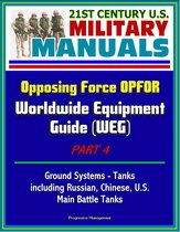 21st Century U.S. Military Manuals: Opposing Force OPFOR Worldwide Equipment Guide (WEG) Part 4 - Ground Systems - Tanks, including Russian, Chinese, U.S., Main Battle Tanks