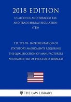T.D. Ttb-78 - Implementation of Statutory Amendments Requiring the Qualification of Manufacturers and Importers of Processed Tobacco (Us Alcohol and Tobacco Tax and Trade Bureau Regulation) (
