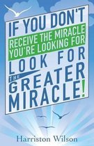 If you don't receive the miracle you're looking for look for The Greater Miracle