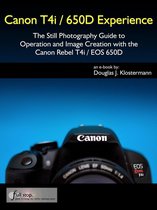 Canon T4i / 650D Experience - The Still Photography Guide to Operation and Image Creation with the Canon Rebel T4i / EOS 650D