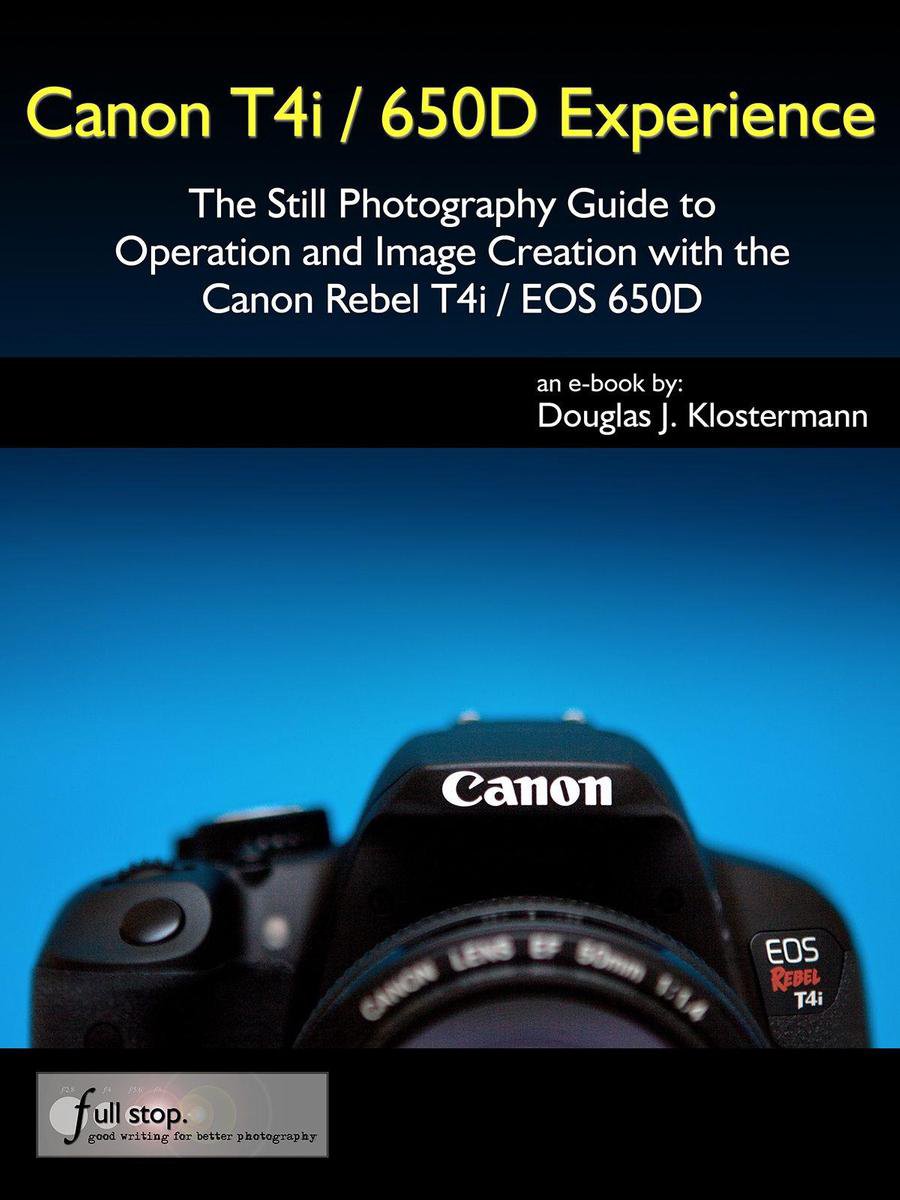 Canon T4i / 650D Experience - The Still Photography Guide to Operation and Image Creation with the Canon Rebel T4i / EOS 650D - Douglas Klostermann