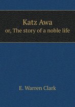Katz Awa Or, the Story of a Noble Life