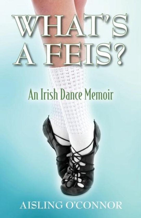 Boekcover van 'What's a Feis? An Irish Dance Memoir' met de benen van een danseres in witte sokken en zwarte dansschoenen.
