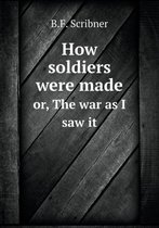 How soldiers were made or, The war as I saw it