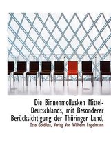 Die Binnenmollusken Mittel-Deutschlands, Mit Besonderer Berucksichtigung Der Thuringer Land,