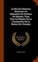 Le Nouvel Atheisme Reuverse, Ou Refutation Du Sisteme de Spinosa, Tiree Pour La Plupart, de La Conoissance de La Nature de L'Homme