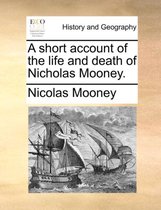 A Short Account of the Life and Death of Nicholas Mooney.