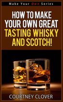Make Your Own Series 4 - How To Make Your Own Great Tasting Whisky And Scotch!