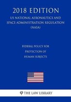 Federal Policy for Protection of Human Subjects (Us National Aeronautics and Space Administration Regulation) (Nasa) (2018 Edition)