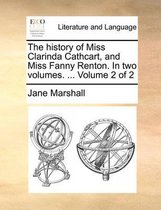 The History of Miss Clarinda Cathcart, and Miss Fanny Renton. in Two Volumes. ... Volume 2 of 2