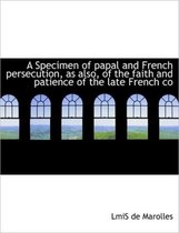 A Specimen of Papal and French Persecution, as Also, of the Faith and Patience of the Late French Co