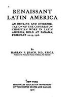 Renaissant Latin America, an Outline and Interpretation of the Congress on Christian Work in Latin America, Held at Panama, February 10-19, 1916