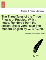 The Three Tales of the Three Priests of Peebles. with ... Notes. Rendered from the Ancient Scots Vernacular Into Modern English by C. B. Gunn.