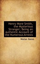 Henry More Smith, the Mysterious Stranger; Being an Authentic Account of the Numerous Arrests