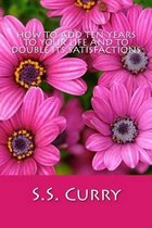 How to Add Ten Years to your Life and to Double Its Satisfactions