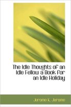 The Idle Thoughts of an Idle Fellow a Book for an Idle Holiday