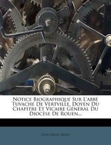Notice Biographique Sur L'Abb Tuvache de Vertville, Doyen Du Chapitre Et Vicaire G N Ral Du Dioc Se de Rouen...
