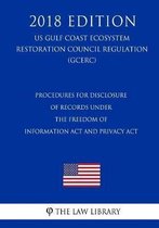Procedures for Disclosure of Records under the Freedom of Information Act and Privacy Act (US Gulf Coast Ecosystem Restoration Council Regulation) (GCERC) (2018 Edition)